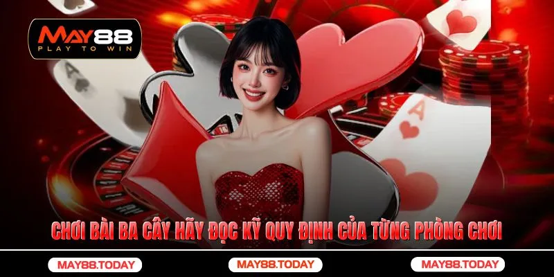 Chơi bài ba cây hãy đọc kỹ quy định của từng phòng chơi