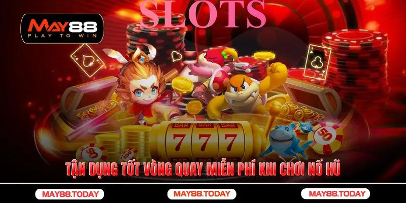 Tận dụng tốt vòng quay miễn phí khi chơi nổ hũ